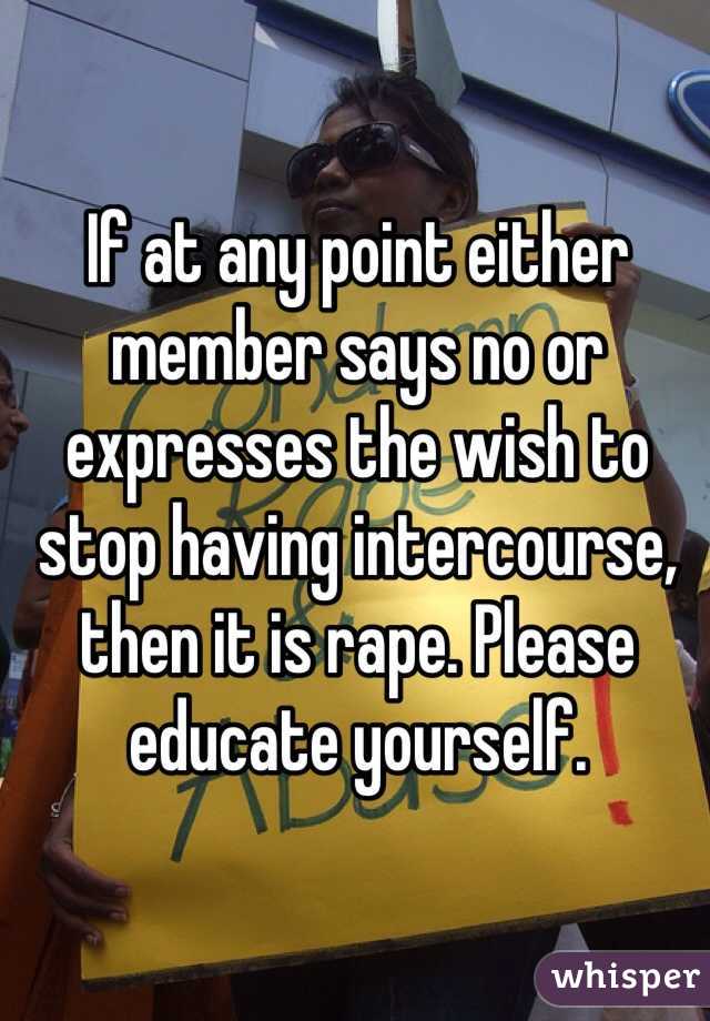 If at any point either member says no or expresses the wish to stop having intercourse, then it is rape. Please educate yourself.