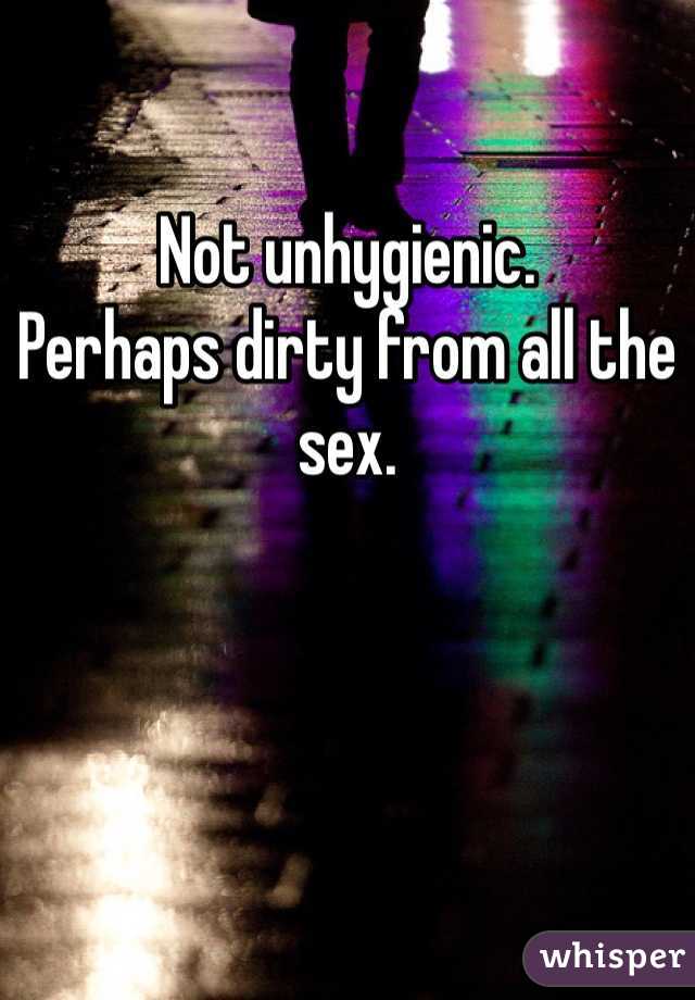 

Not unhygienic. 
Perhaps dirty from all the sex. 