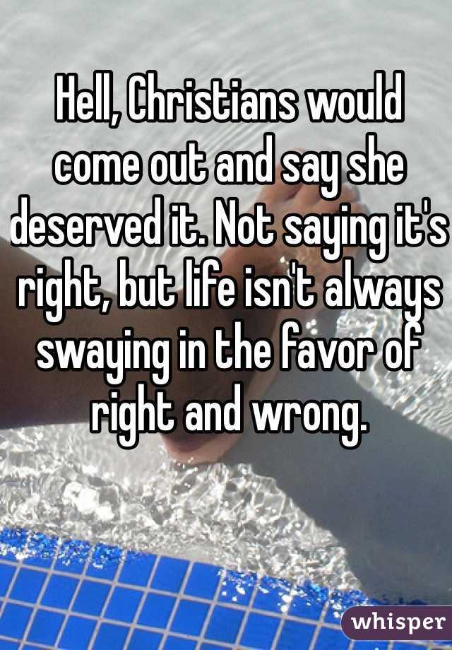 Hell, Christians would come out and say she deserved it. Not saying it's right, but life isn't always swaying in the favor of right and wrong.