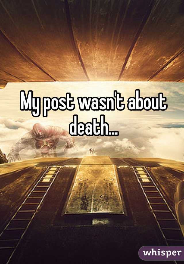 My post wasn't about death...