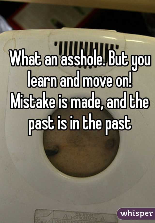 What an asshole. But you learn and move on! Mistake is made, and the past is in the past
