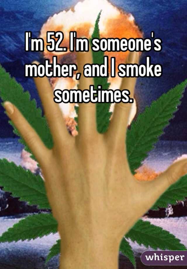 I'm 52. I'm someone's mother, and I smoke sometimes.