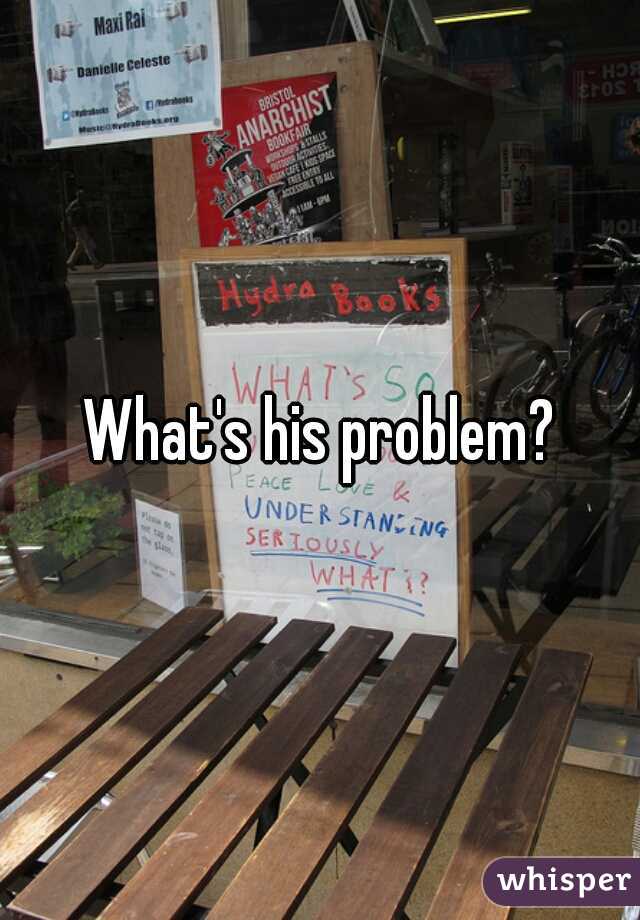 What's his problem?