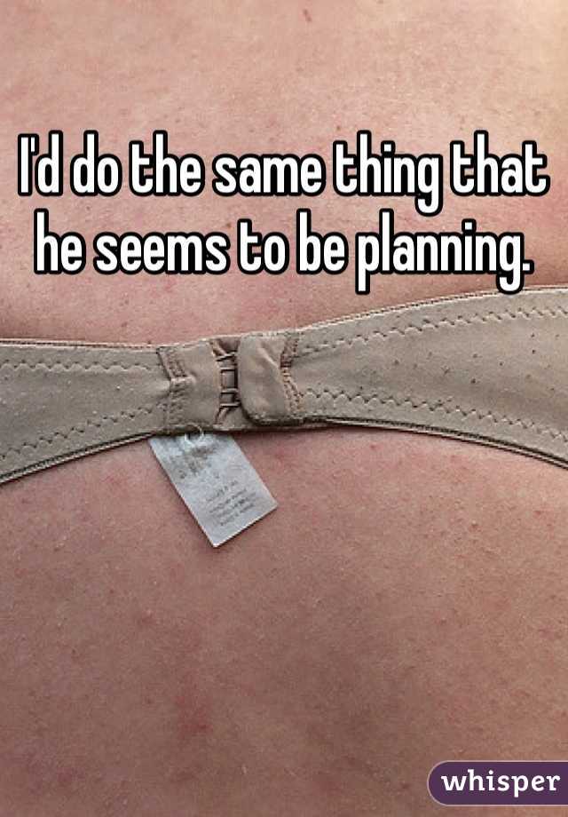 I'd do the same thing that he seems to be planning. 