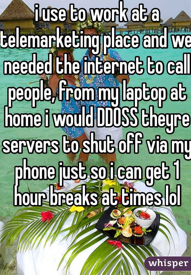 i use to work at a telemarketing place and we needed the internet to call people, from my laptop at home i would DDOSS theyre servers to shut off via my phone just so i can get 1 hour breaks at times lol