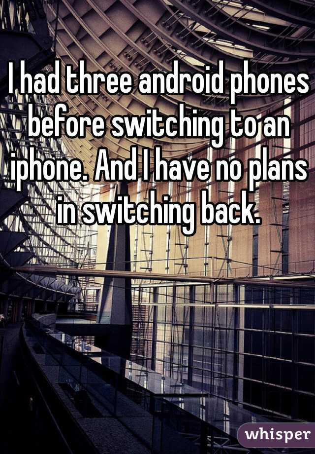 I had three android phones before switching to an iphone. And I have no plans in switching back. 