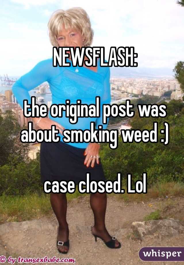 NEWSFLASH: 

the original post was about smoking weed :)

case closed. Lol