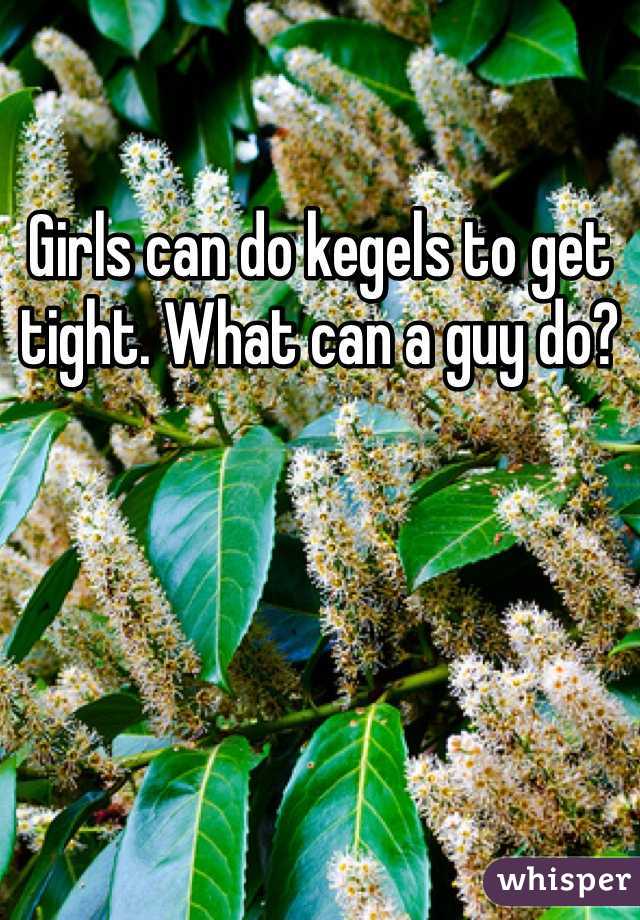 Girls can do kegels to get tight. What can a guy do? 