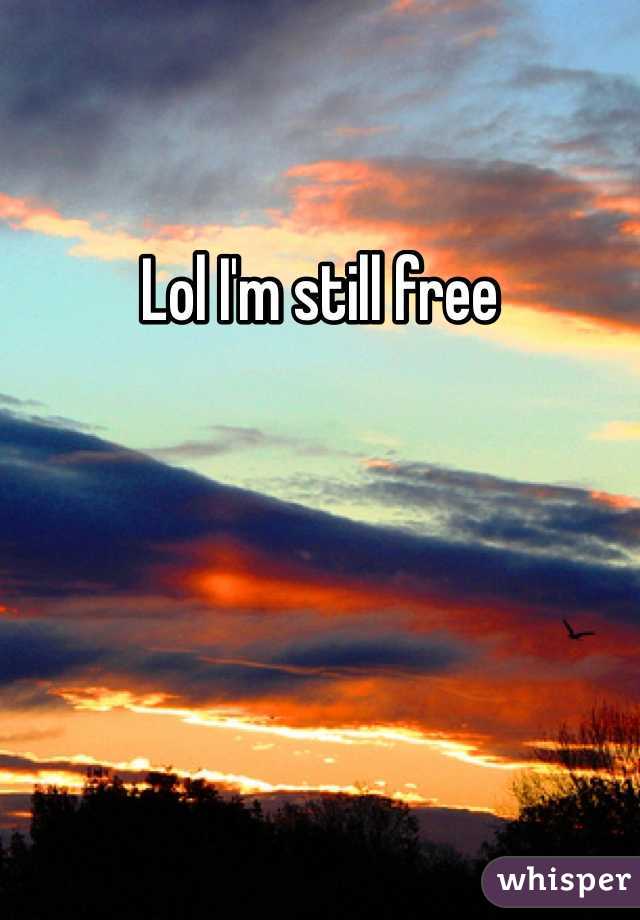 Lol I'm still free