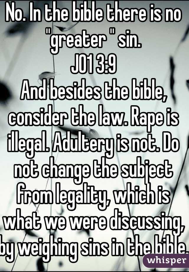 No. In the bible there is no "greater " sin.
JO1 3:9
And besides the bible, consider the law. Rape is illegal. Adultery is not. Do not change the subject from legality, which is what we were discussing, by weighing sins in the bible.