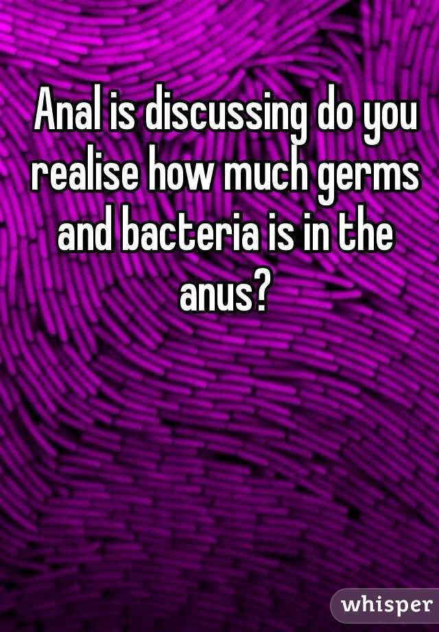 Anal is discussing do you realise how much germs and bacteria is in the anus?