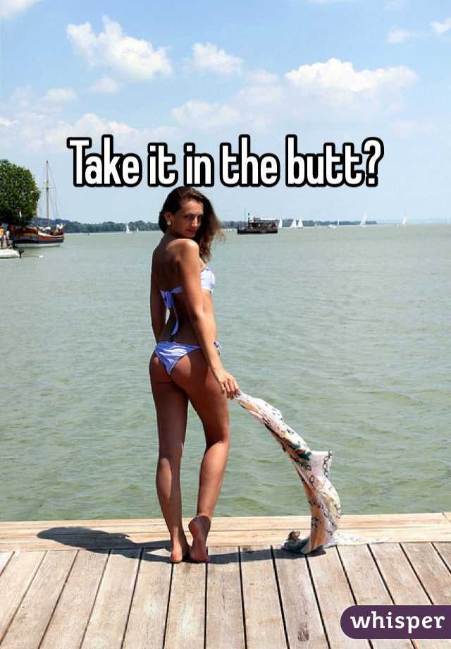 Take it in the butt?