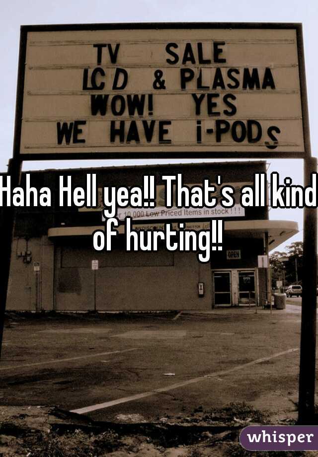 Haha Hell yea!! That's all kind of hurting!! 