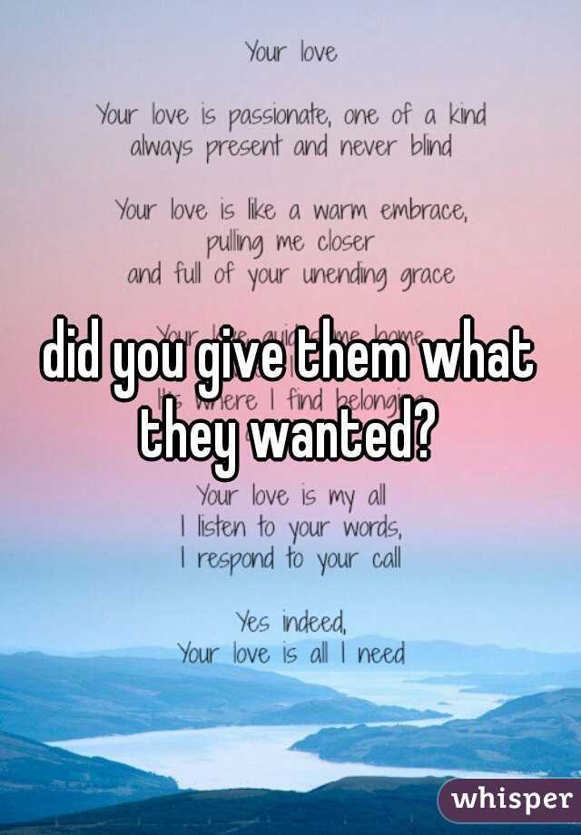 did you give them what they wanted? 