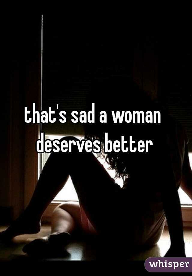 that's sad a woman deserves better