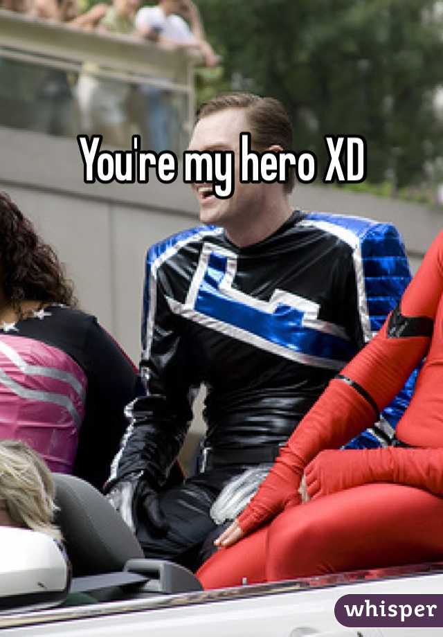 You're my hero XD