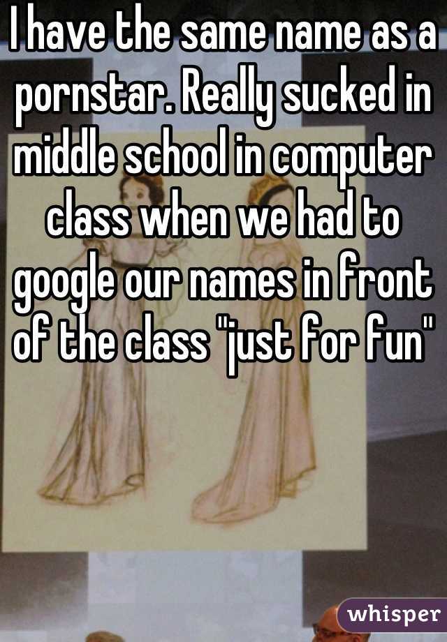 I have the same name as a pornstar. Really sucked in middle school in computer class when we had to google our names in front of the class "just for fun"