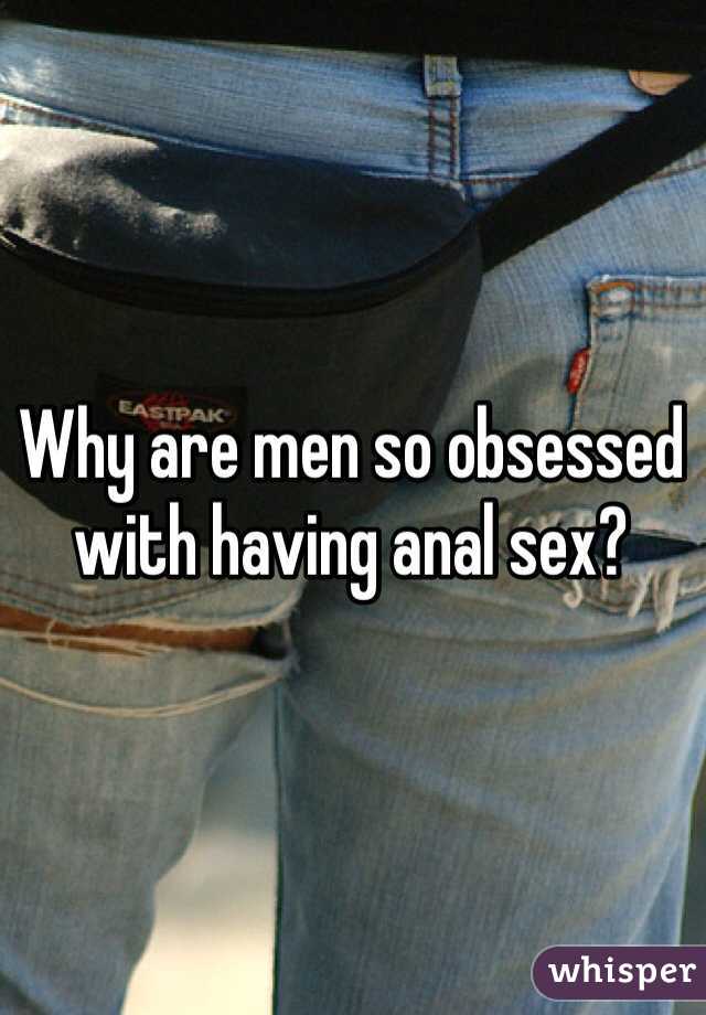 
Why are men so obsessed with having anal sex?