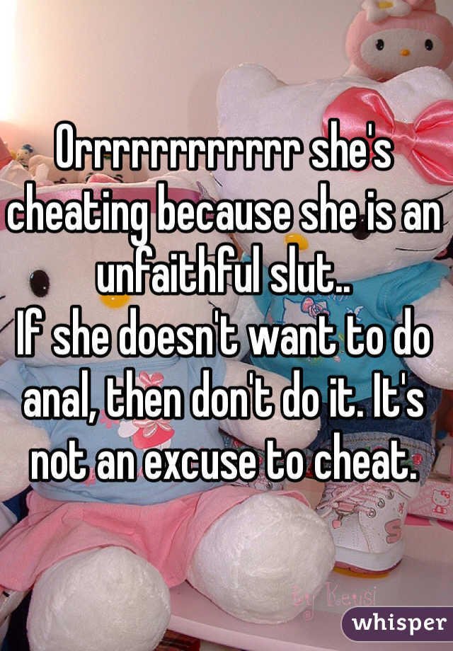 Orrrrrrrrrrrr she's cheating because she is an unfaithful slut.. 
If she doesn't want to do anal, then don't do it. It's not an excuse to cheat. 