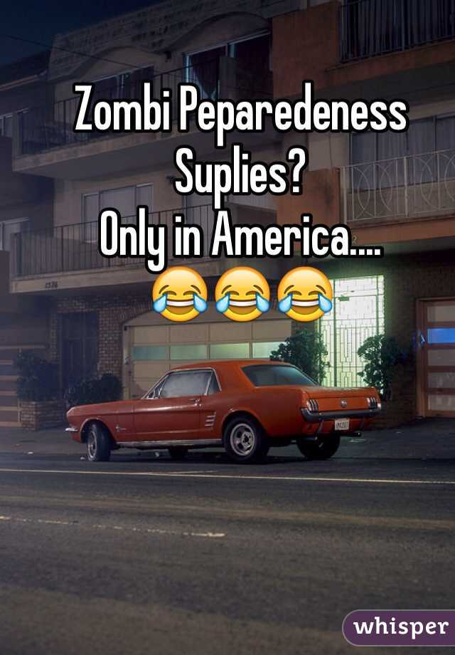 Zombi Peparedeness Suplies?
Only in America....
😂😂😂