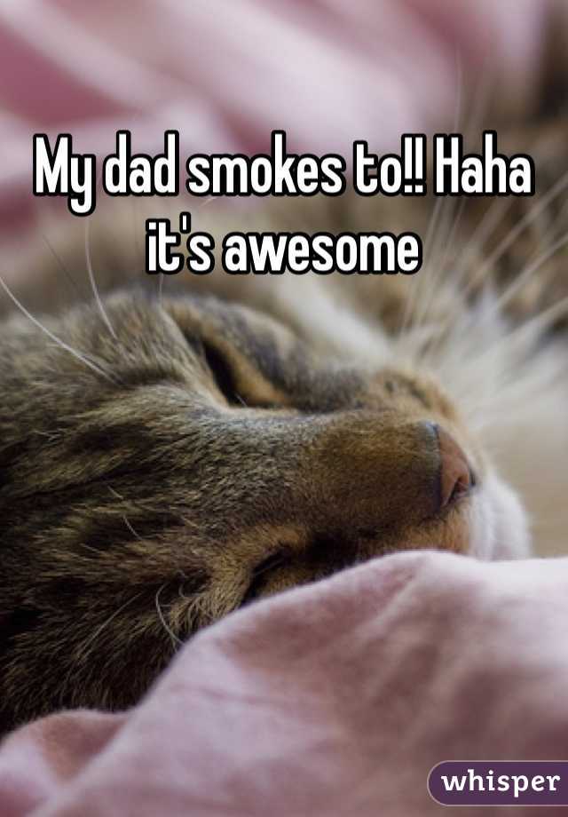 My dad smokes to!! Haha it's awesome 