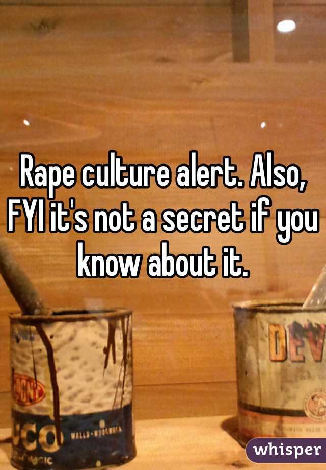 


Rape culture alert. Also, FYI it's not a secret if you know about it.