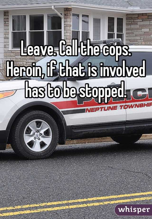Leave. Call the cops. Heroin, if that is involved has to be stopped.