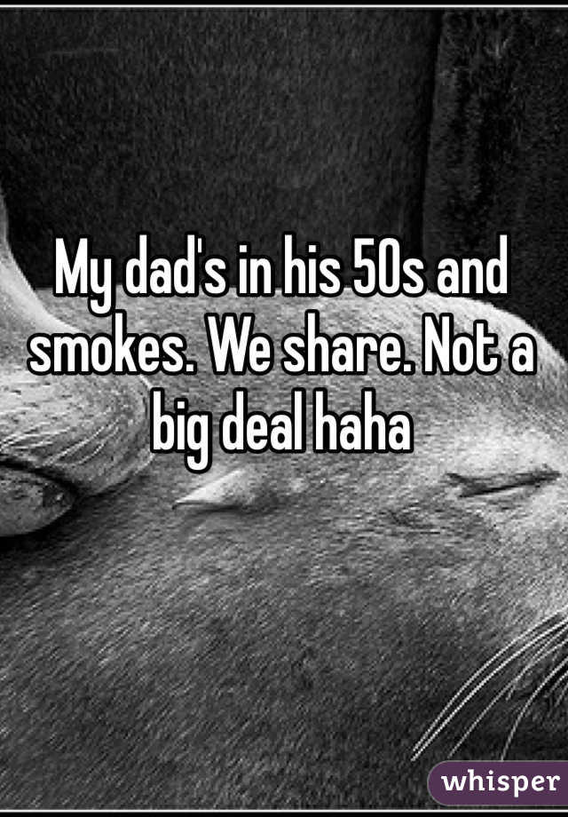 My dad's in his 50s and smokes. We share. Not a big deal haha 