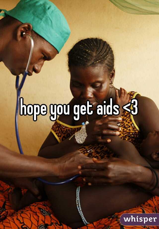 hope you get aids <3
