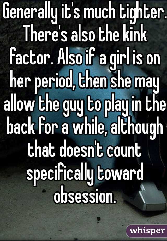 Generally it's much tighter. There's also the kink factor. Also if a girl is on her period, then she may allow the guy to play in the back for a while, although that doesn't count specifically toward obsession.