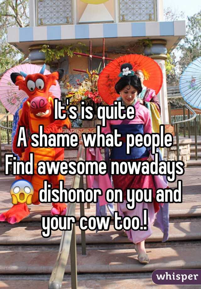 It's is quite
A shame what people
Find awesome nowadays 
😱 dishonor on you and your cow too.!