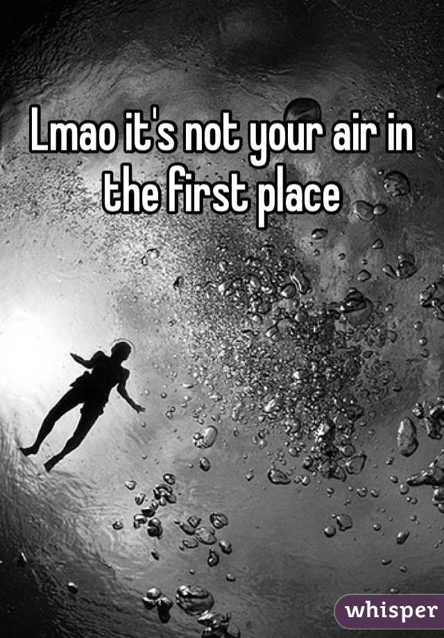 Lmao it's not your air in the first place