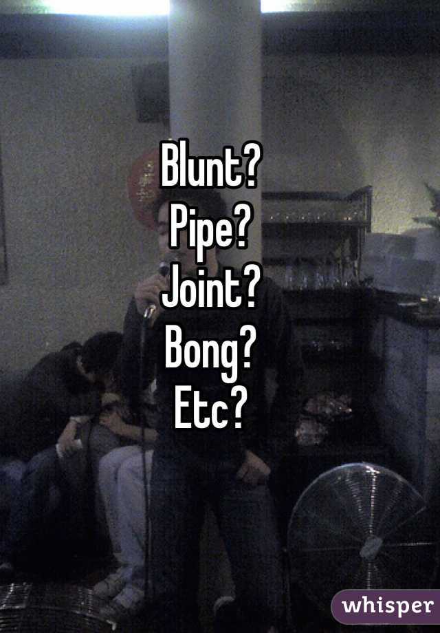Blunt?
Pipe?
Joint?
Bong?
Etc?