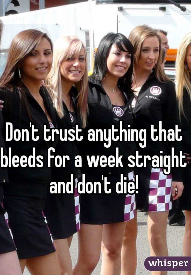 Don't trust anything that bleeds for a week straight and don't die!