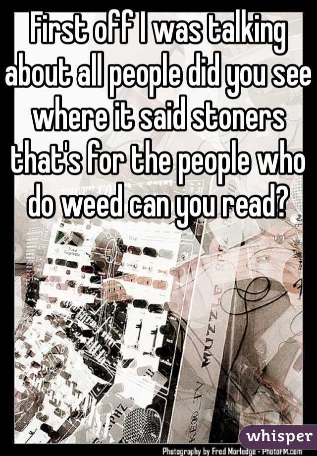 First off I was talking about all people did you see where it said stoners that's for the people who do weed can you read?