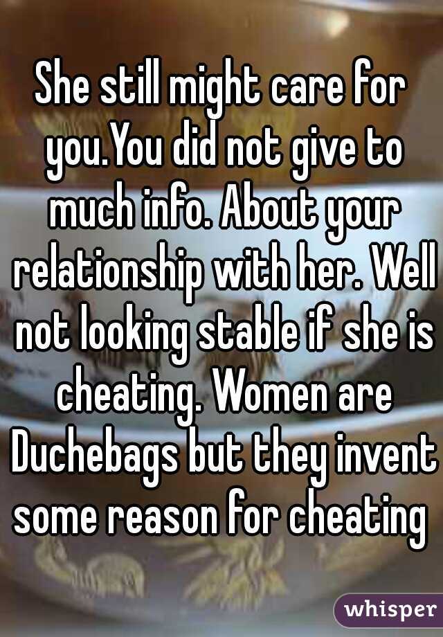 She still might care for you.You did not give to much info. About your relationship with her. Well not looking stable if she is cheating. Women are Duchebags but they invent some reason for cheating 