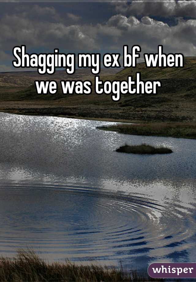 Shagging my ex bf when we was together 