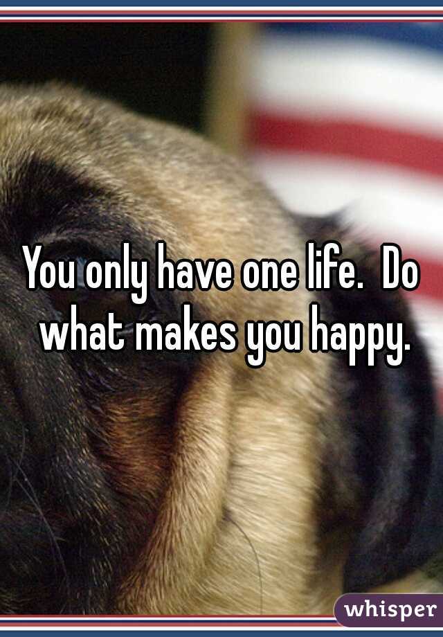 You only have one life.  Do what makes you happy.