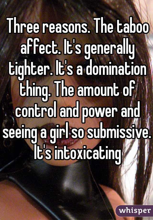 Three reasons. The taboo affect. It's generally tighter. It's a domination thing. The amount of control and power and seeing a girl so submissive. It's intoxicating   