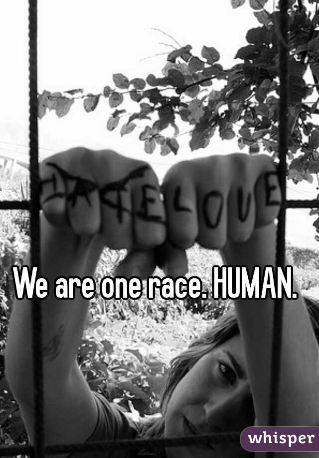 We are one race. HUMAN.