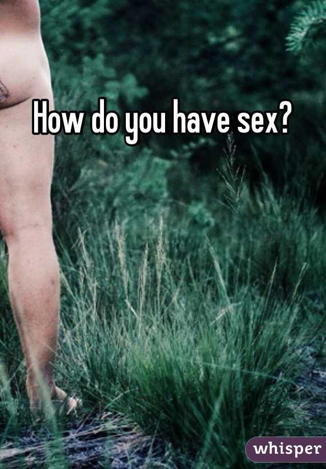 How do you have sex?