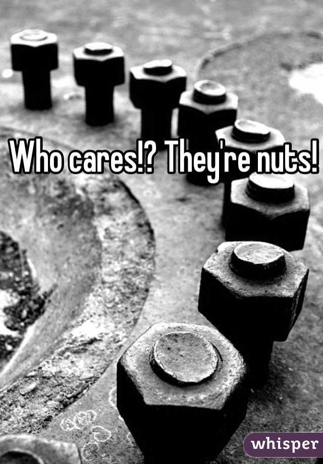 Who cares!? They're nuts!