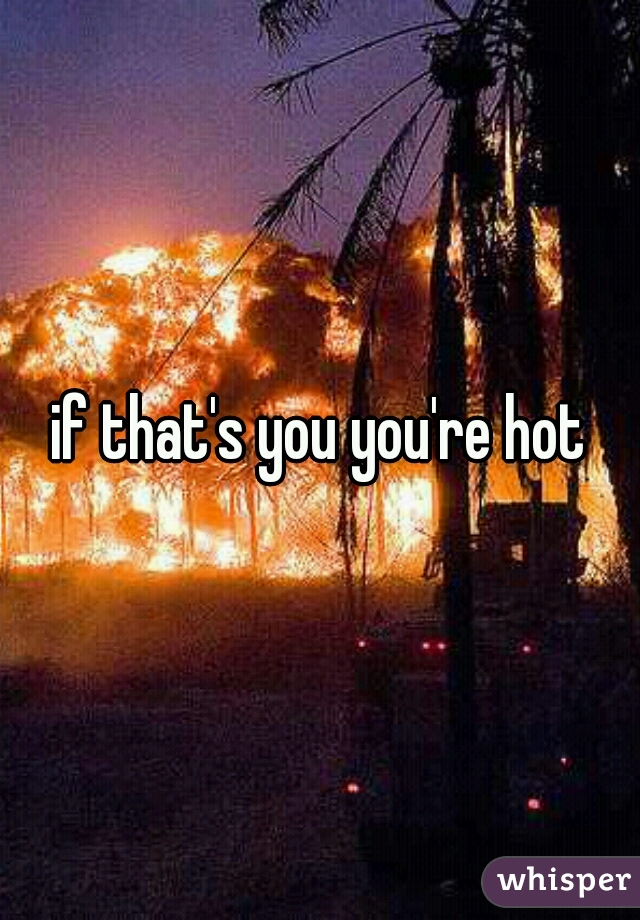 if that's you you're hot