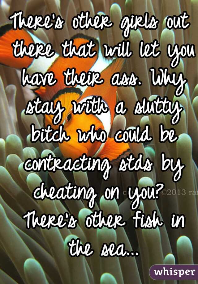 There's other girls out there that will let you have their ass. Why stay with a slutty bitch who could be contracting stds by cheating on you?  There's other fish in the sea...