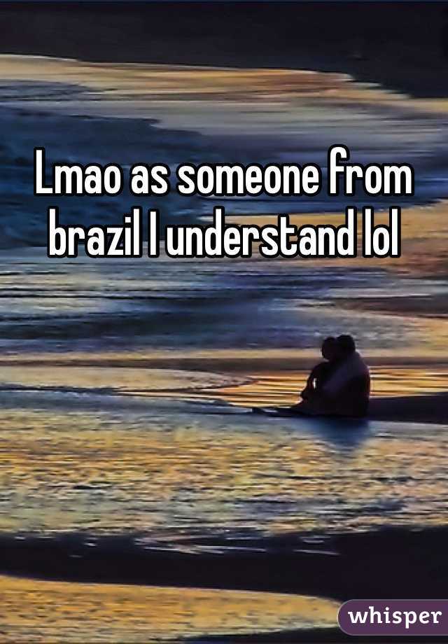Lmao as someone from brazil I understand lol