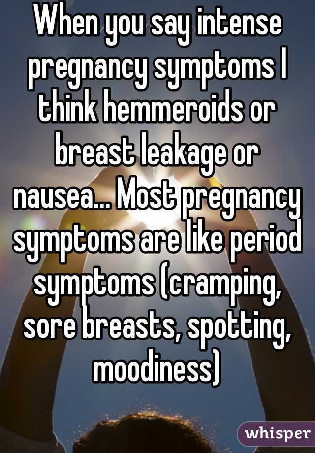 When you say intense pregnancy symptoms I think hemmeroids or breast leakage or nausea... Most pregnancy symptoms are like period symptoms (cramping, sore breasts, spotting, moodiness)