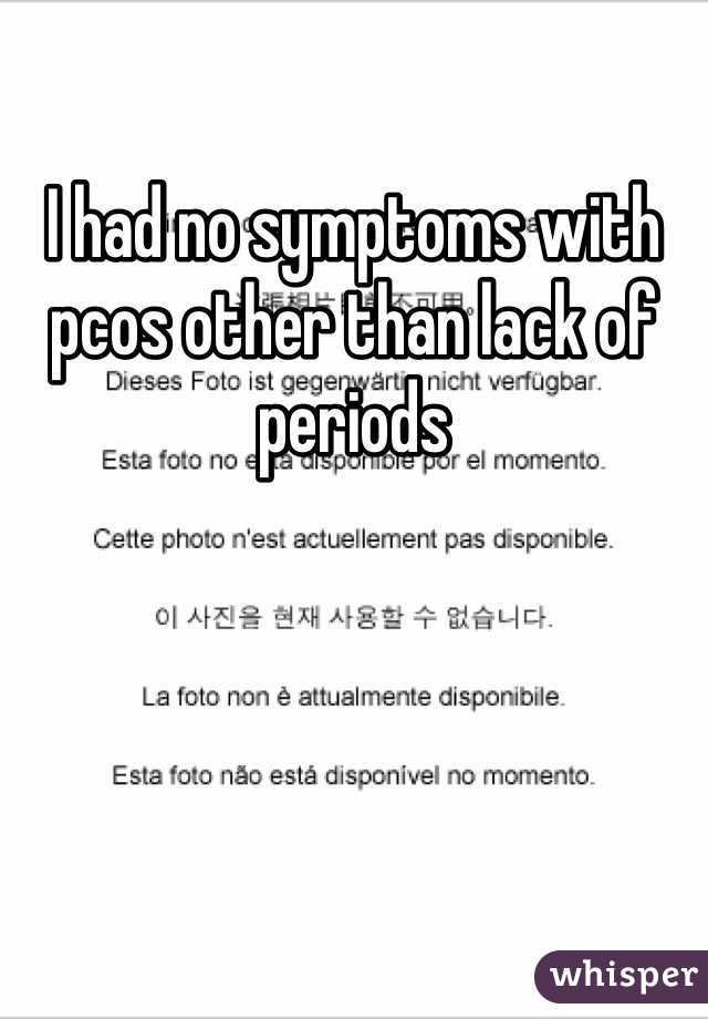 I had no symptoms with pcos other than lack of periods 
