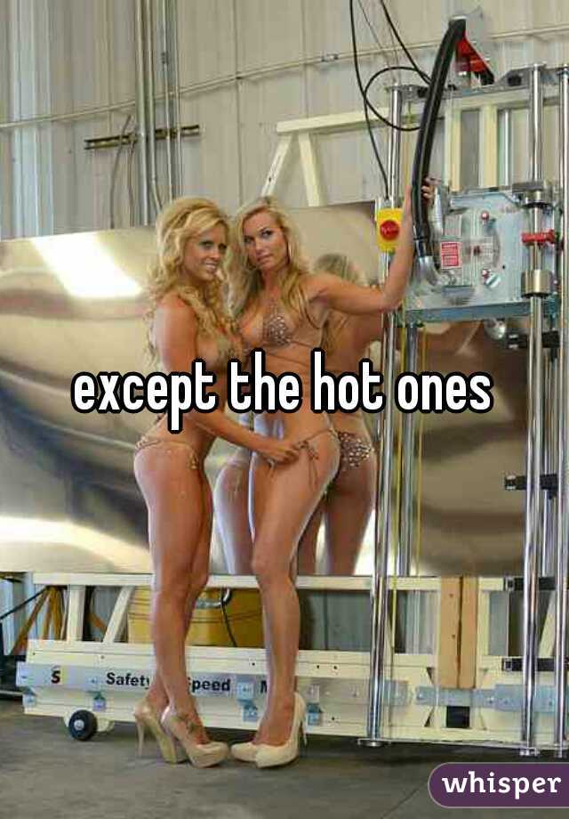 except the hot ones