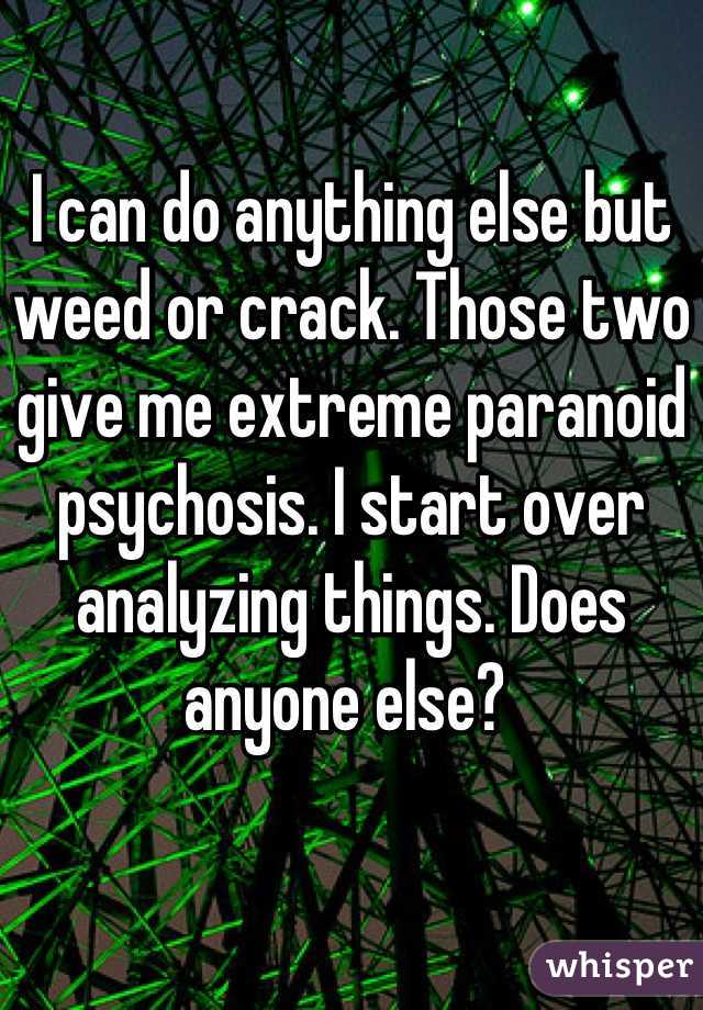 I can do anything else but weed or crack. Those two give me extreme paranoid psychosis. I start over analyzing things. Does anyone else? 