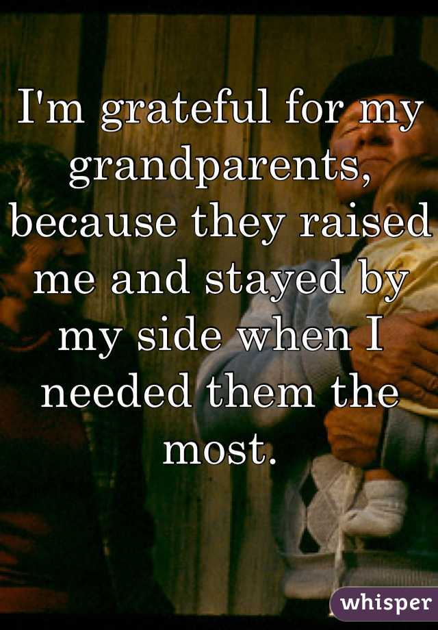 I'm grateful for my grandparents, because they raised me and stayed by my side when I needed them the most.
